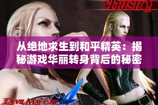 从绝地求生到和平精英：揭秘游戏华丽转身背后的秘密与策略