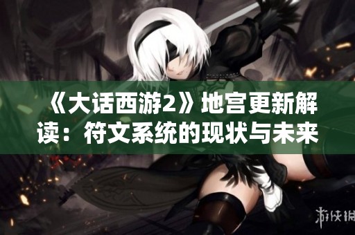 《大话西游2》地宫更新解读：符文系统的现状与未来探讨