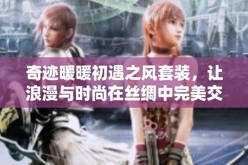 奇迹暖暖初遇之风套装，让浪漫与时尚在丝绸中完美交融