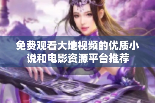 免费观看大地视频的优质小说和电影资源平台推荐