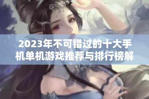 2023年不可错过的十大手机单机游戏推荐与排行榜解析