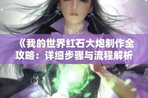 《我的世界红石大炮制作全攻略：详细步骤与流程解析》