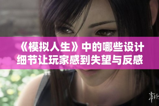《模拟人生》中的哪些设计细节让玩家感到失望与反感呢？