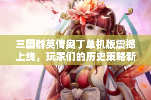 三国群英传奥丁单机版震撼上线，玩家们的历史策略新选择