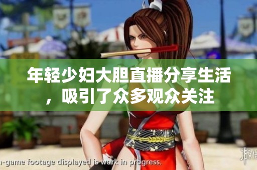 年轻少妇大胆直播分享生活，吸引了众多观众关注