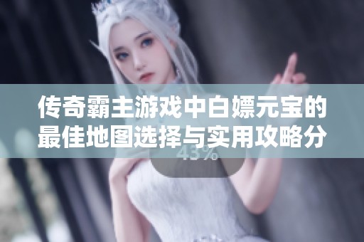 传奇霸主游戏中白嫖元宝的最佳地图选择与实用攻略分享