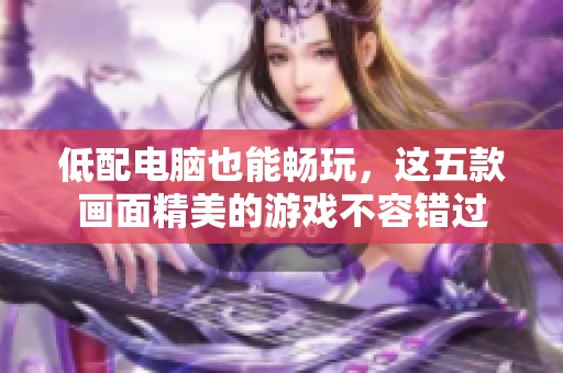 低配电脑也能畅玩，这五款画面精美的游戏不容错过