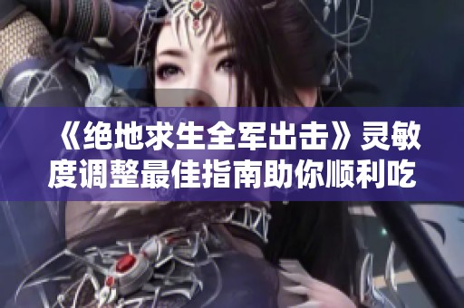 《绝地求生全军出击》灵敏度调整最佳指南助你顺利吃鸡