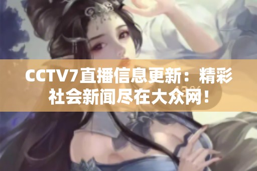 CCTV7直播信息更新：精彩社会新闻尽在大众网！