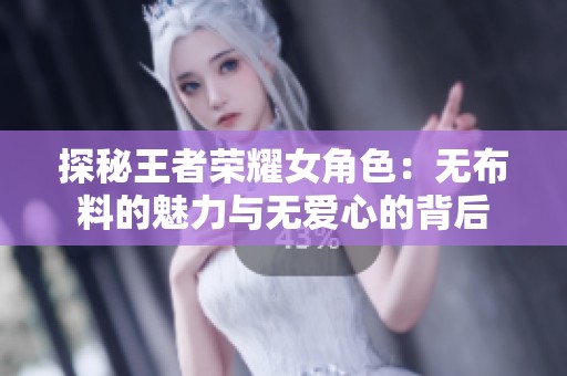探秘王者荣耀女角色：无布料的魅力与无爱心的背后