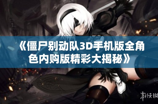《僵尸别动队3D手机版全角色内购版精彩大揭秘》