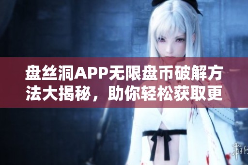 盘丝洞APP无限盘币破解方法大揭秘，助你轻松获取更多收益