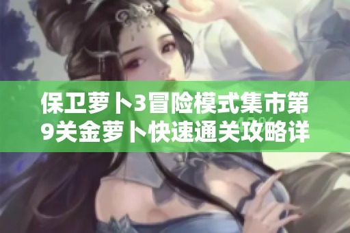 保卫萝卜3冒险模式集市第9关金萝卜快速通关攻略详解