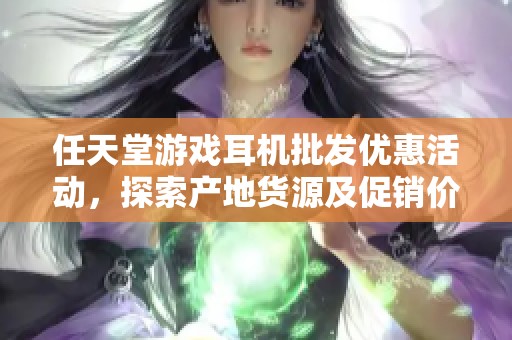 任天堂游戏耳机批发优惠活动，探索产地货源及促销价格信息