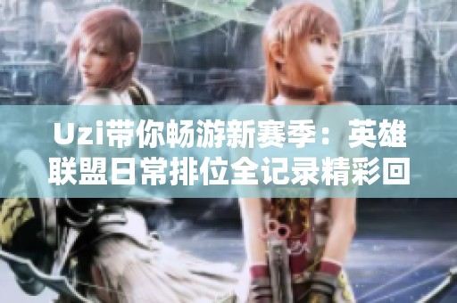 Uzi带你畅游新赛季：英雄联盟日常排位全记录精彩回顾