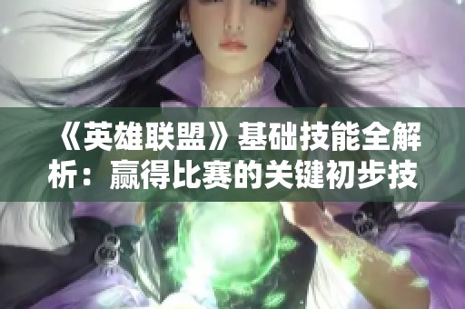 《英雄联盟》基础技能全解析：赢得比赛的关键初步技巧分享