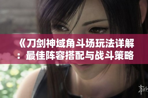 《刀剑神域角斗场玩法详解：最佳阵容搭配与战斗策略技巧分析》