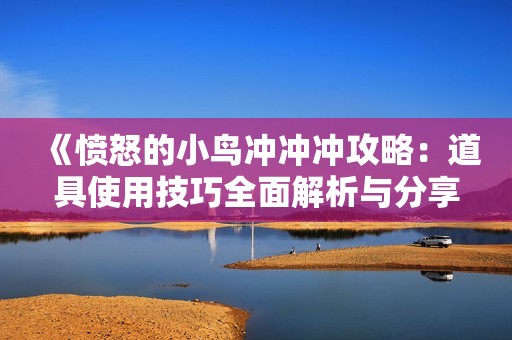 《愤怒的小鸟冲冲冲攻略：道具使用技巧全面解析与分享》