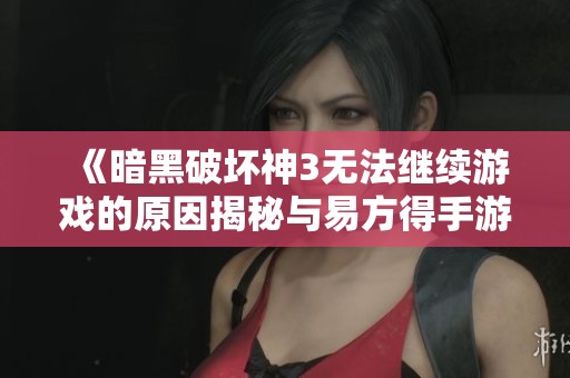 《暗黑破坏神3无法继续游戏的原因揭秘与易方得手游解析》