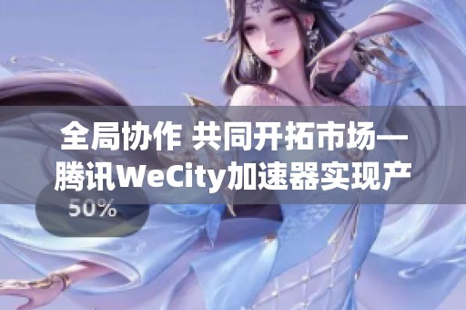 全局协作 共同开拓市场—腾讯WeCity加速器实现产业共创新突破