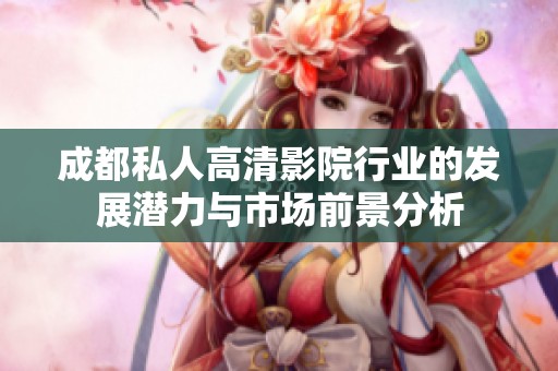 成都私人高清影院行业的发展潜力与市场前景分析
