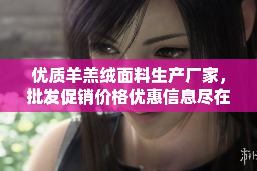 优质羊羔绒面料生产厂家，批发促销价格优惠信息尽在这里