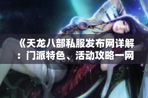 《天龙八部私服发布网详解：门派特色、活动攻略一网打尽》