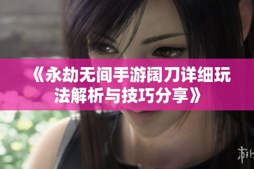 《永劫无间手游阔刀详细玩法解析与技巧分享》