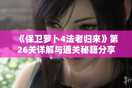 《保卫萝卜4法老归来》第26关详解与通关秘籍分享