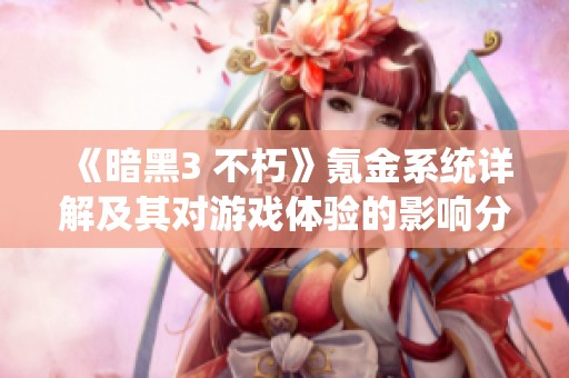 《暗黑3 不朽》氪金系统详解及其对游戏体验的影响分析