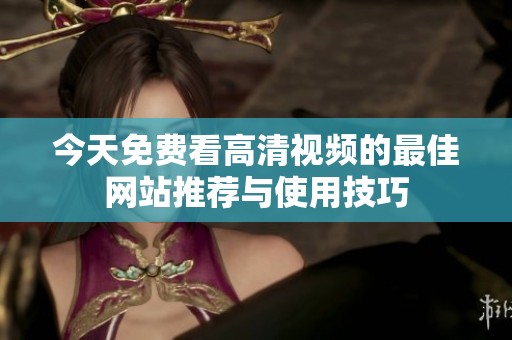 今天免费看高清视频的最佳网站推荐与使用技巧