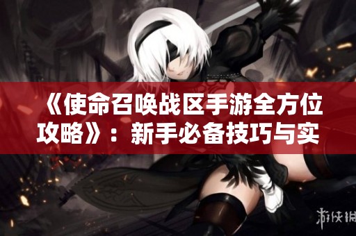《使命召唤战区手游全方位攻略》：新手必备技巧与实战攻略详解