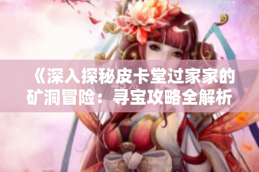 《深入探秘皮卡堂过家家的矿洞冒险：寻宝攻略全解析》