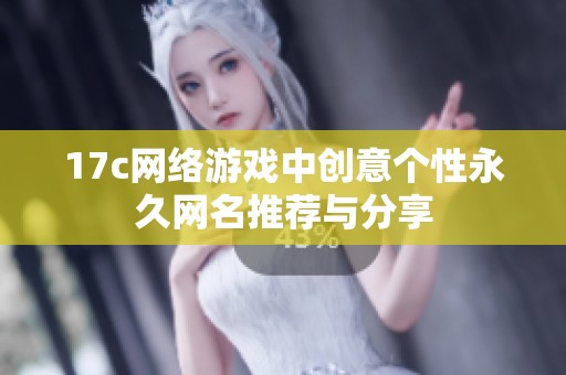 17c网络游戏中创意个性永久网名推荐与分享