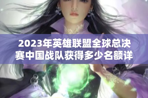 2023年英雄联盟全球总决赛中国战队获得多少名额详细解读