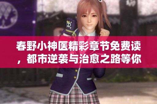 春野小神医精彩章节免费读，都市逆袭与治愈之路等你探索