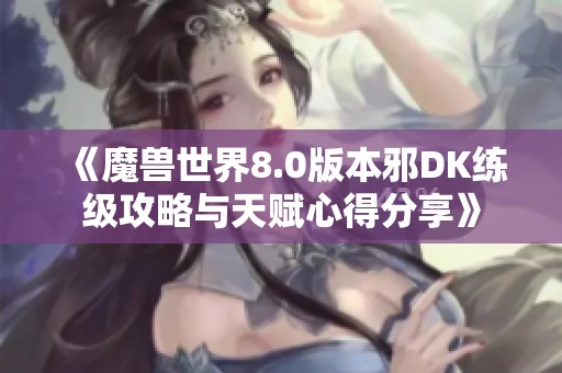 《魔兽世界8.0版本邪DK练级攻略与天赋心得分享》