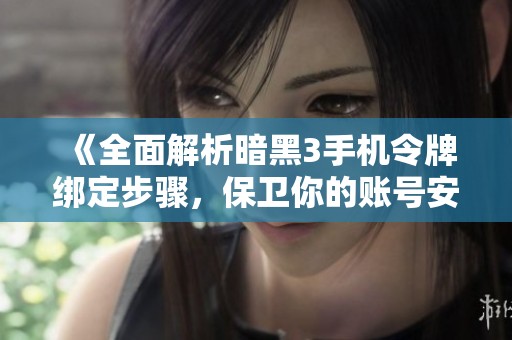 《全面解析暗黑3手机令牌绑定步骤，保卫你的账号安全》