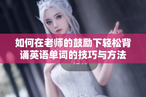 如何在老师的鼓励下轻松背诵英语单词的技巧与方法