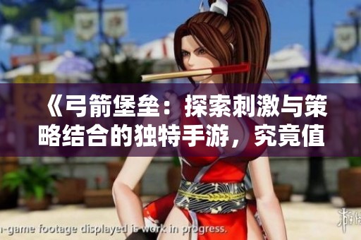 《弓箭堡垒：探索刺激与策略结合的独特手游，究竟值不值得一试》