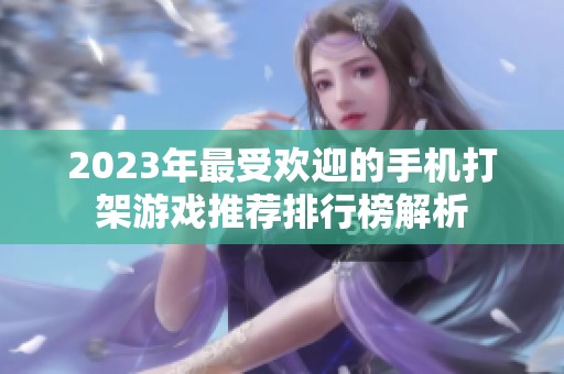 2023年最受欢迎的手机打架游戏推荐排行榜解析