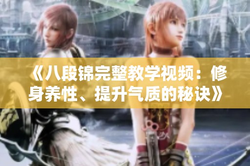《八段锦完整教学视频：修身养性、提升气质的秘诀》