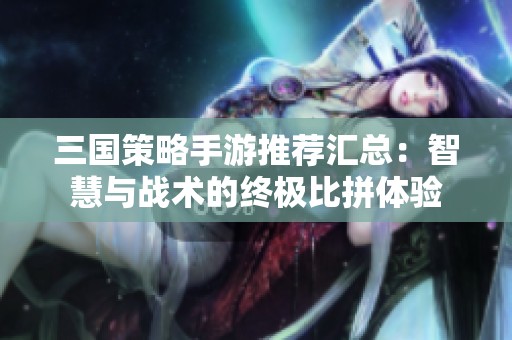 三国策略手游推荐汇总：智慧与战术的终极比拼体验