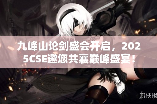 九峰山论剑盛会开启，2025CSE邀您共襄巅峰盛宴！