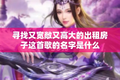 寻找又宽敞又高大的出租房子这首歌的名字是什么