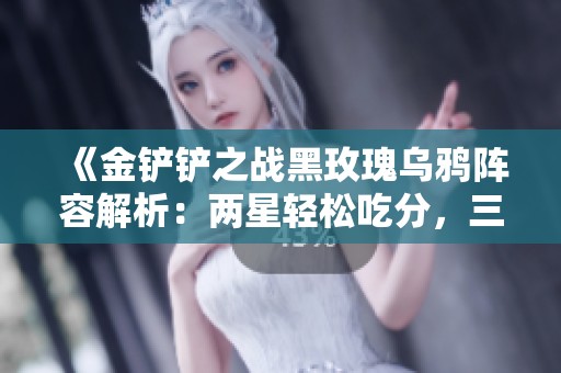 《金铲铲之战黑玫瑰乌鸦阵容解析：两星轻松吃分，三星稳稳吃鸡！》