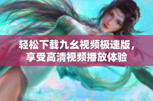 轻松下载九幺视频极速版，享受高清视频播放体验