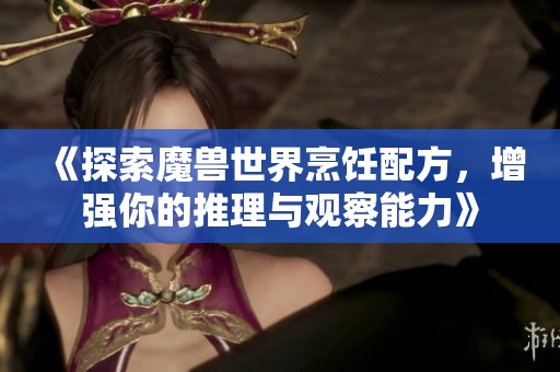 《探索魔兽世界烹饪配方，增强你的推理与观察能力》