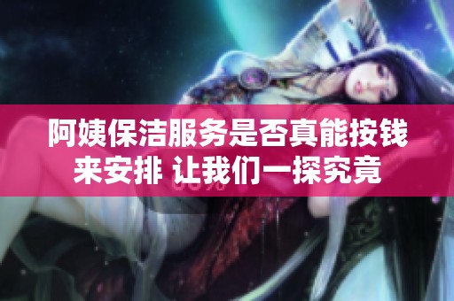 阿姨保洁服务是否真能按钱来安排 让我们一探究竟