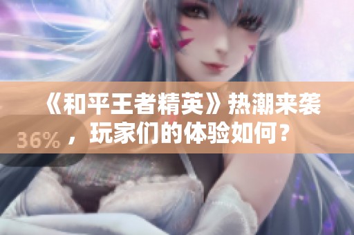 《和平王者精英》热潮来袭，玩家们的体验如何？